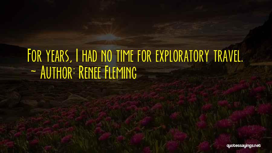 Renee Fleming Quotes: For Years, I Had No Time For Exploratory Travel.