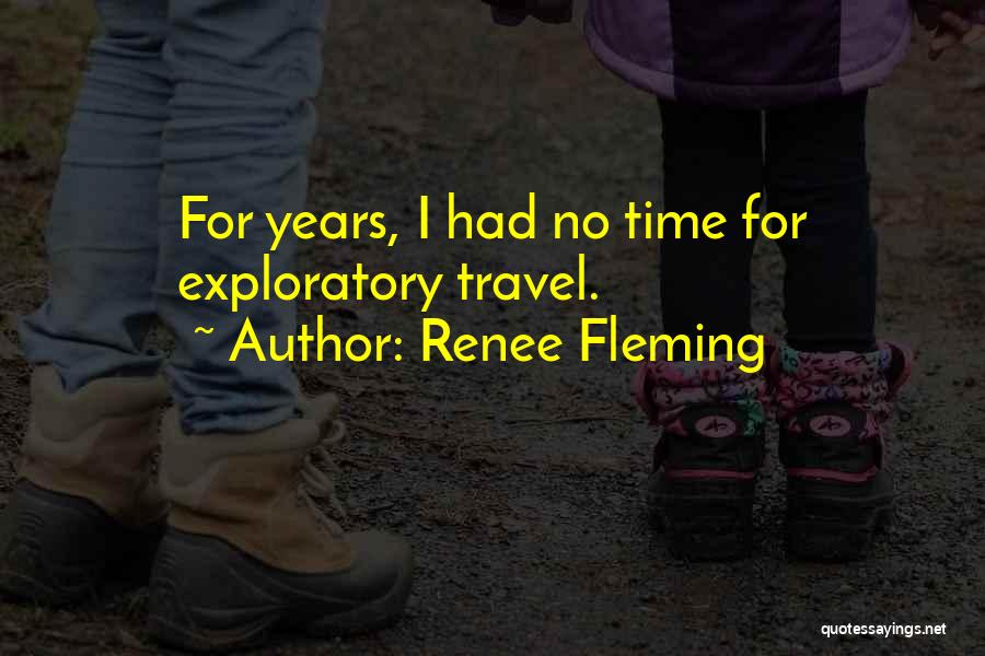 Renee Fleming Quotes: For Years, I Had No Time For Exploratory Travel.