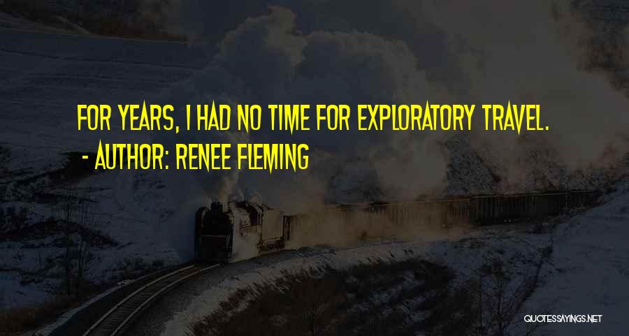 Renee Fleming Quotes: For Years, I Had No Time For Exploratory Travel.