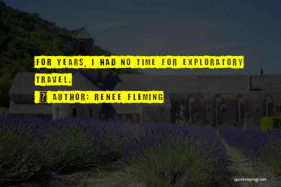 Renee Fleming Quotes: For Years, I Had No Time For Exploratory Travel.