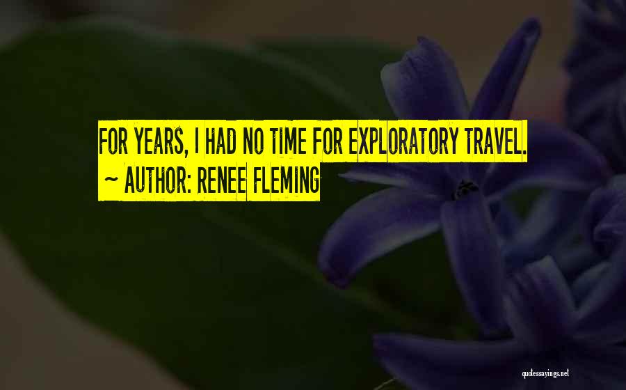 Renee Fleming Quotes: For Years, I Had No Time For Exploratory Travel.