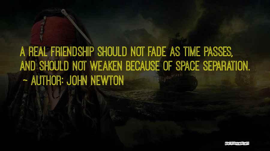 John Newton Quotes: A Real Friendship Should Not Fade As Time Passes, And Should Not Weaken Because Of Space Separation.