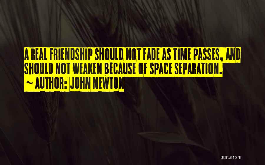 John Newton Quotes: A Real Friendship Should Not Fade As Time Passes, And Should Not Weaken Because Of Space Separation.