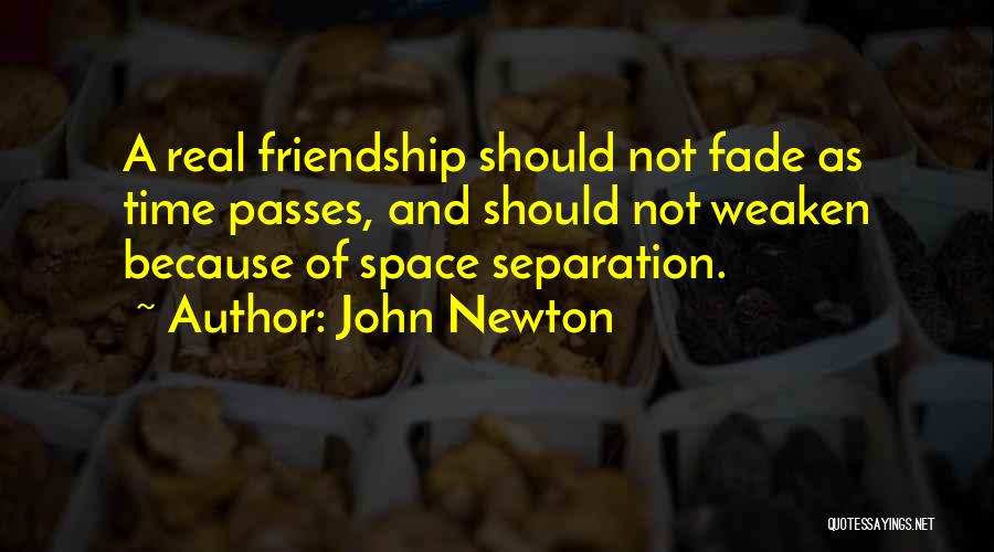 John Newton Quotes: A Real Friendship Should Not Fade As Time Passes, And Should Not Weaken Because Of Space Separation.