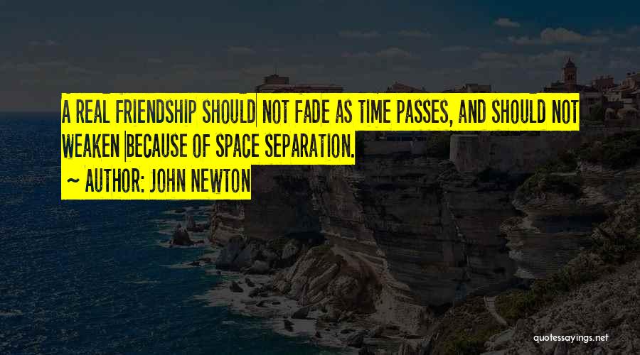 John Newton Quotes: A Real Friendship Should Not Fade As Time Passes, And Should Not Weaken Because Of Space Separation.