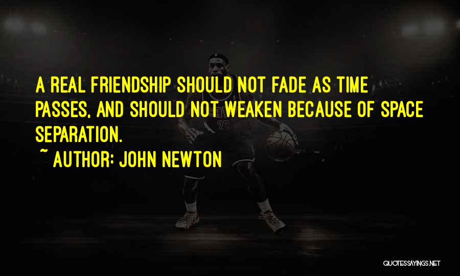 John Newton Quotes: A Real Friendship Should Not Fade As Time Passes, And Should Not Weaken Because Of Space Separation.