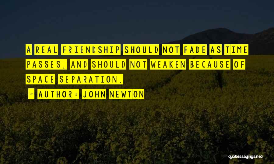 John Newton Quotes: A Real Friendship Should Not Fade As Time Passes, And Should Not Weaken Because Of Space Separation.