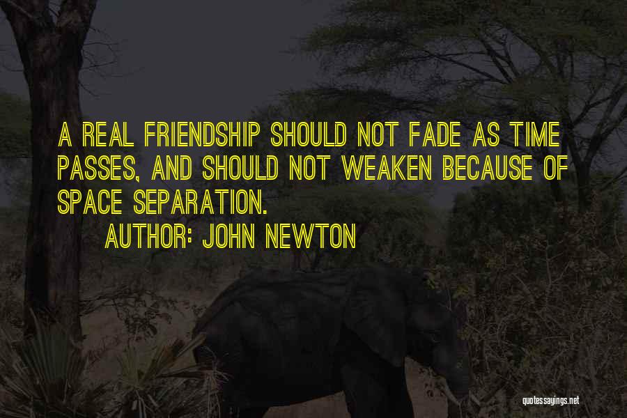 John Newton Quotes: A Real Friendship Should Not Fade As Time Passes, And Should Not Weaken Because Of Space Separation.