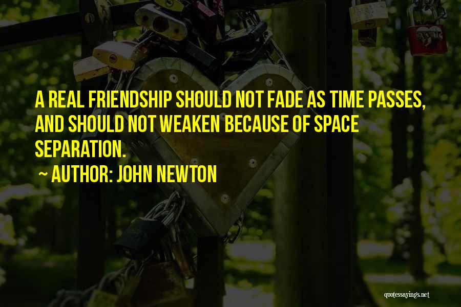 John Newton Quotes: A Real Friendship Should Not Fade As Time Passes, And Should Not Weaken Because Of Space Separation.