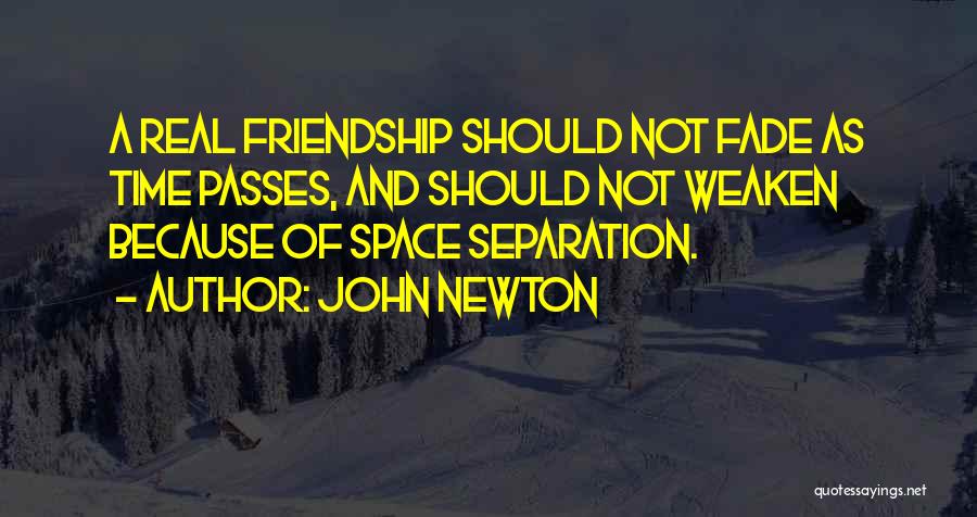 John Newton Quotes: A Real Friendship Should Not Fade As Time Passes, And Should Not Weaken Because Of Space Separation.