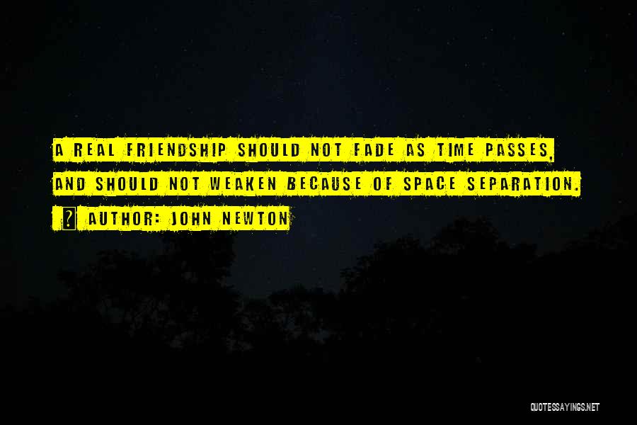 John Newton Quotes: A Real Friendship Should Not Fade As Time Passes, And Should Not Weaken Because Of Space Separation.
