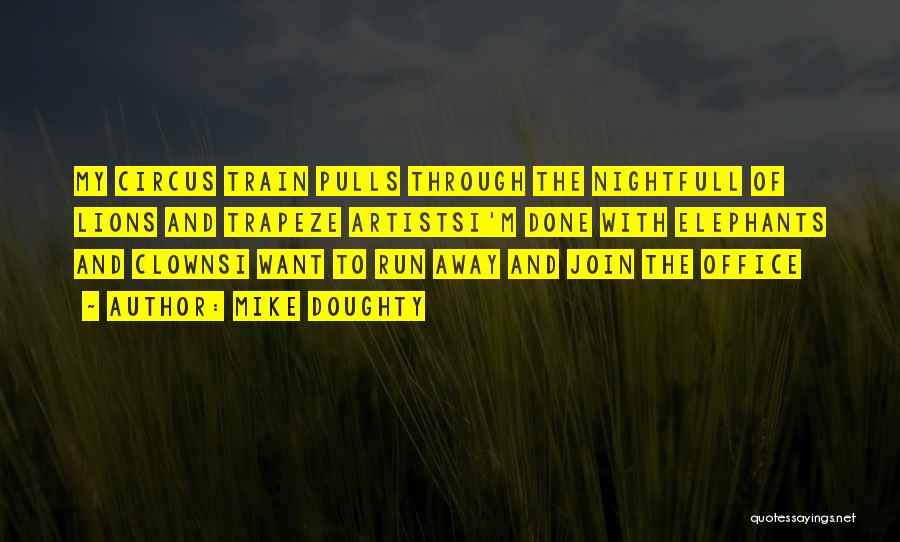 Mike Doughty Quotes: My Circus Train Pulls Through The Nightfull Of Lions And Trapeze Artistsi'm Done With Elephants And Clownsi Want To Run