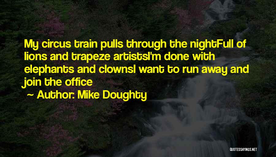 Mike Doughty Quotes: My Circus Train Pulls Through The Nightfull Of Lions And Trapeze Artistsi'm Done With Elephants And Clownsi Want To Run