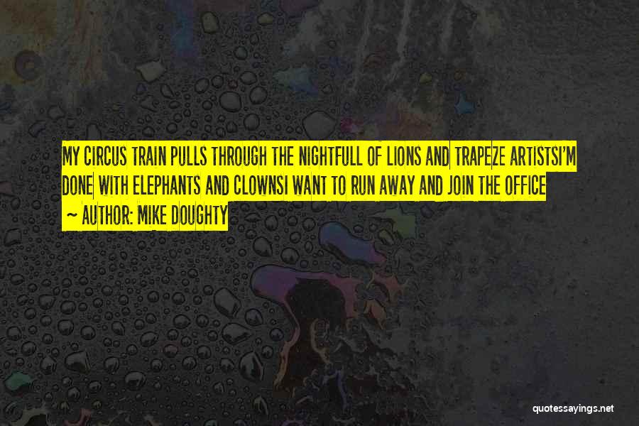 Mike Doughty Quotes: My Circus Train Pulls Through The Nightfull Of Lions And Trapeze Artistsi'm Done With Elephants And Clownsi Want To Run