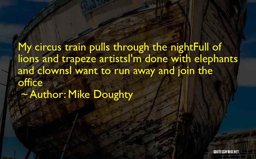 Mike Doughty Quotes: My Circus Train Pulls Through The Nightfull Of Lions And Trapeze Artistsi'm Done With Elephants And Clownsi Want To Run