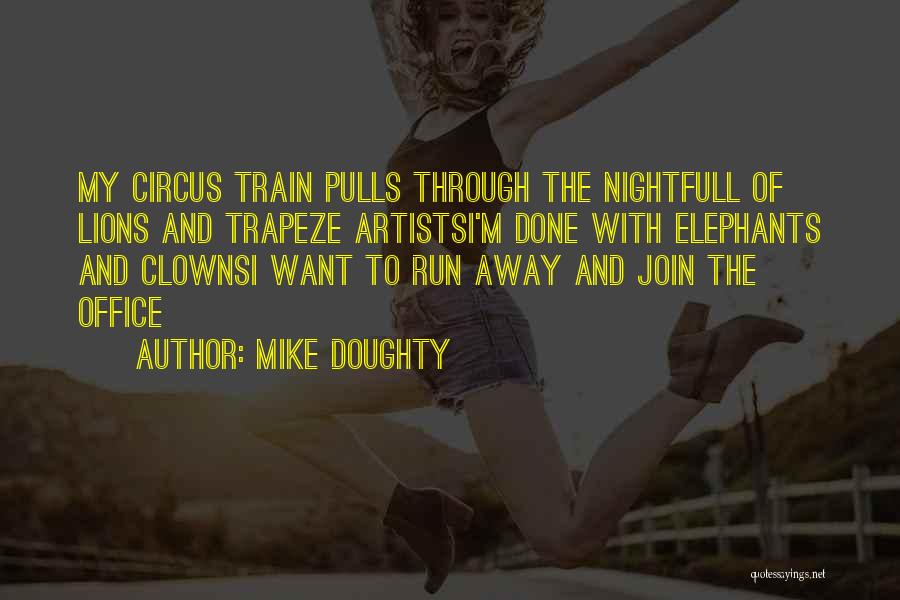 Mike Doughty Quotes: My Circus Train Pulls Through The Nightfull Of Lions And Trapeze Artistsi'm Done With Elephants And Clownsi Want To Run