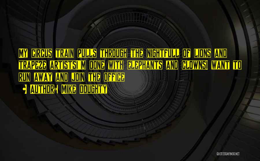 Mike Doughty Quotes: My Circus Train Pulls Through The Nightfull Of Lions And Trapeze Artistsi'm Done With Elephants And Clownsi Want To Run