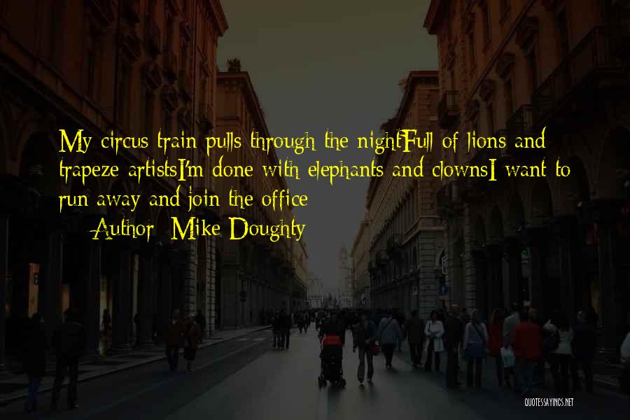 Mike Doughty Quotes: My Circus Train Pulls Through The Nightfull Of Lions And Trapeze Artistsi'm Done With Elephants And Clownsi Want To Run