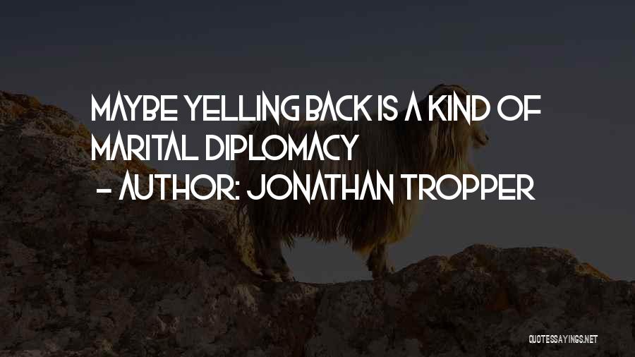 Jonathan Tropper Quotes: Maybe Yelling Back Is A Kind Of Marital Diplomacy