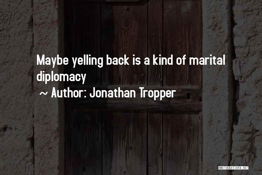 Jonathan Tropper Quotes: Maybe Yelling Back Is A Kind Of Marital Diplomacy