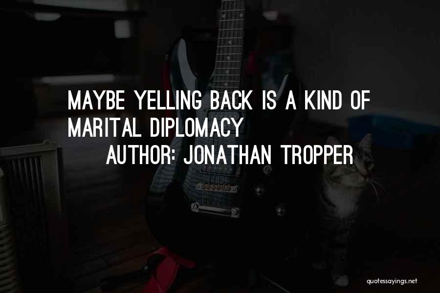 Jonathan Tropper Quotes: Maybe Yelling Back Is A Kind Of Marital Diplomacy