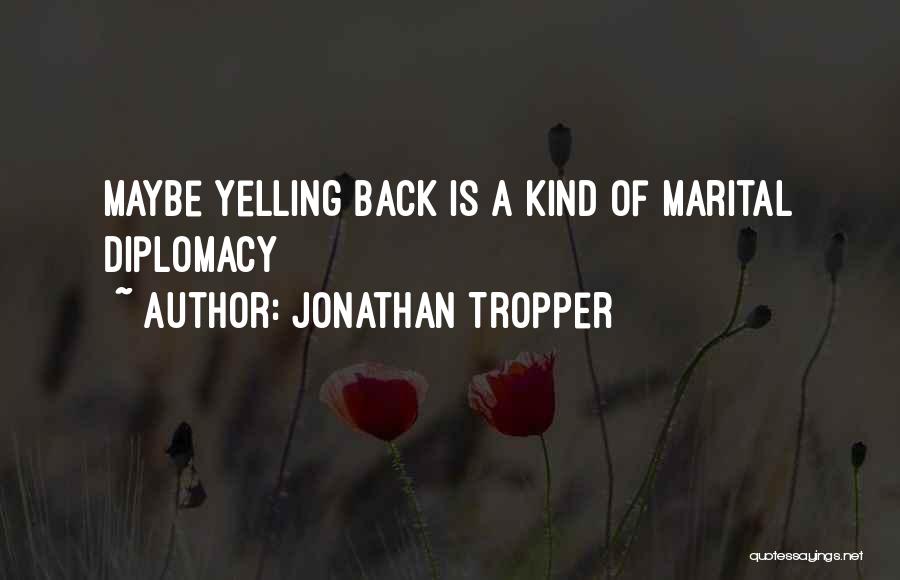 Jonathan Tropper Quotes: Maybe Yelling Back Is A Kind Of Marital Diplomacy