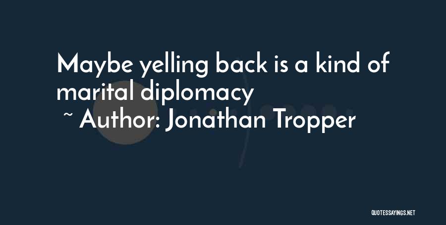 Jonathan Tropper Quotes: Maybe Yelling Back Is A Kind Of Marital Diplomacy
