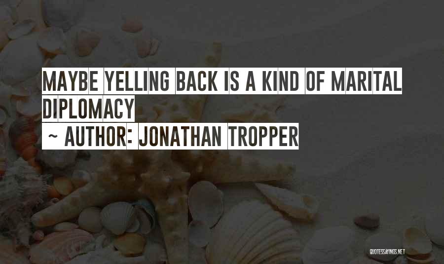 Jonathan Tropper Quotes: Maybe Yelling Back Is A Kind Of Marital Diplomacy