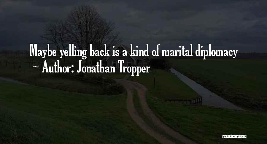 Jonathan Tropper Quotes: Maybe Yelling Back Is A Kind Of Marital Diplomacy