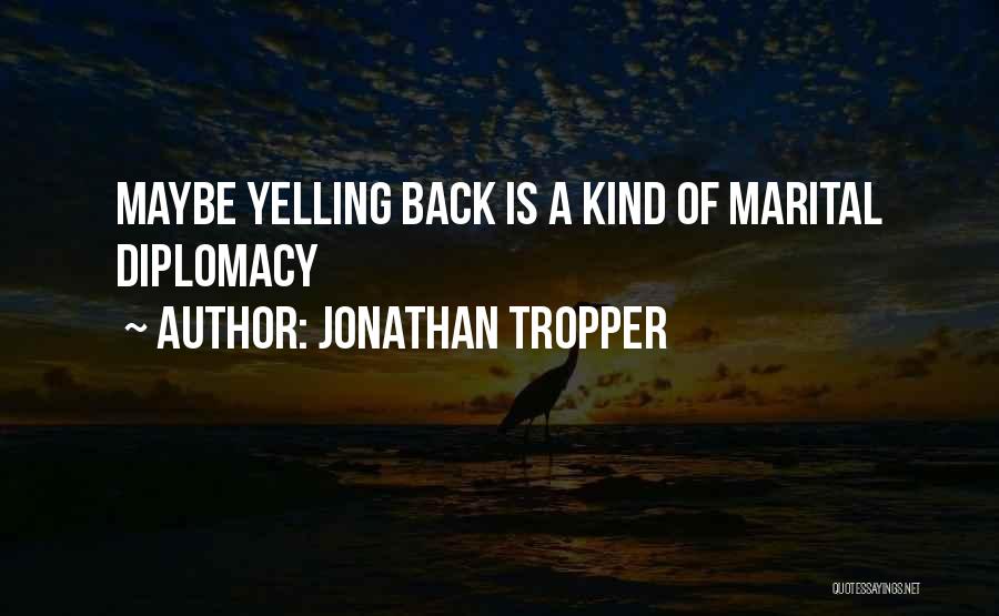 Jonathan Tropper Quotes: Maybe Yelling Back Is A Kind Of Marital Diplomacy