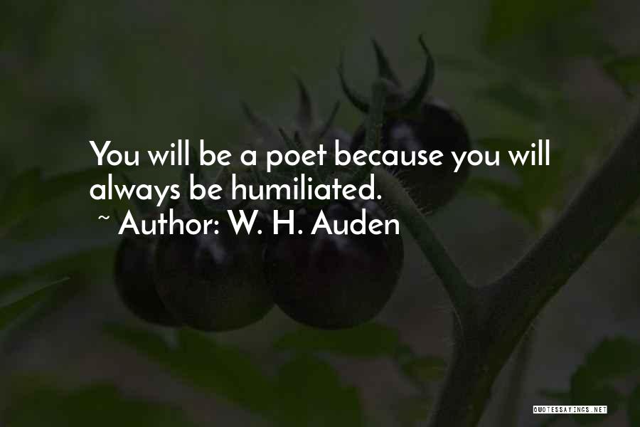 W. H. Auden Quotes: You Will Be A Poet Because You Will Always Be Humiliated.