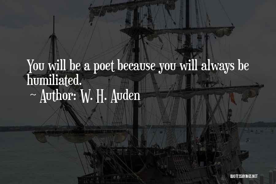W. H. Auden Quotes: You Will Be A Poet Because You Will Always Be Humiliated.