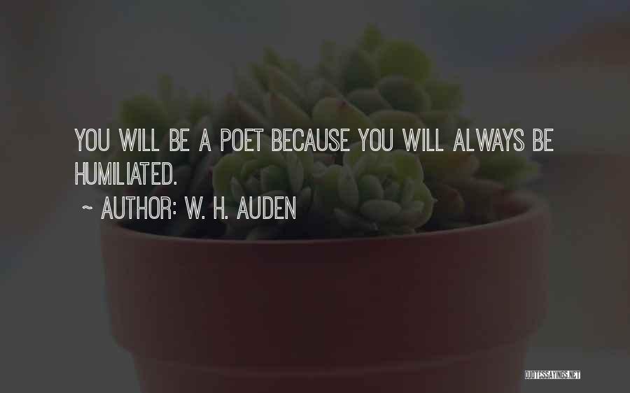 W. H. Auden Quotes: You Will Be A Poet Because You Will Always Be Humiliated.