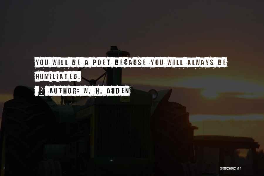 W. H. Auden Quotes: You Will Be A Poet Because You Will Always Be Humiliated.