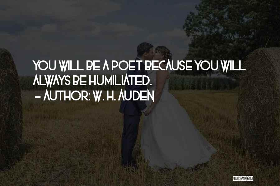 W. H. Auden Quotes: You Will Be A Poet Because You Will Always Be Humiliated.