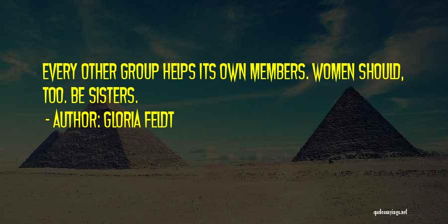 Gloria Feldt Quotes: Every Other Group Helps Its Own Members. Women Should, Too. Be Sisters.