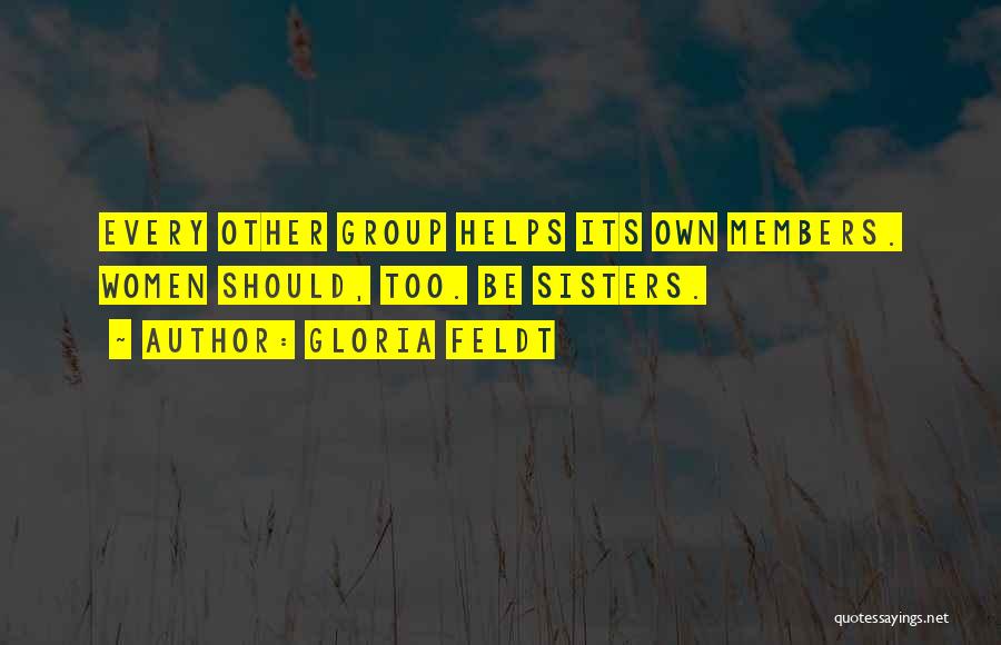 Gloria Feldt Quotes: Every Other Group Helps Its Own Members. Women Should, Too. Be Sisters.