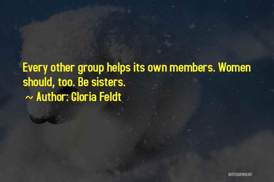 Gloria Feldt Quotes: Every Other Group Helps Its Own Members. Women Should, Too. Be Sisters.