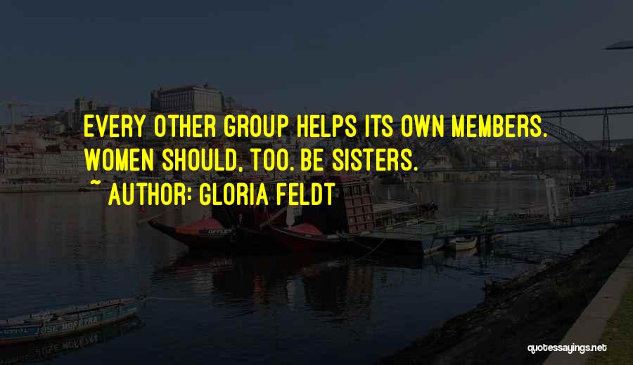 Gloria Feldt Quotes: Every Other Group Helps Its Own Members. Women Should, Too. Be Sisters.