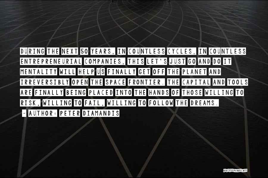 Peter Diamandis Quotes: During The Next 50 Years, In Countless Cycles, In Countless Entrepreneurial Companies, This Let's Just Go And Do It Mentality