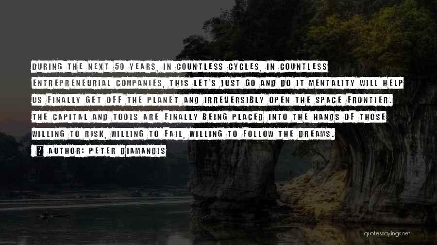 Peter Diamandis Quotes: During The Next 50 Years, In Countless Cycles, In Countless Entrepreneurial Companies, This Let's Just Go And Do It Mentality