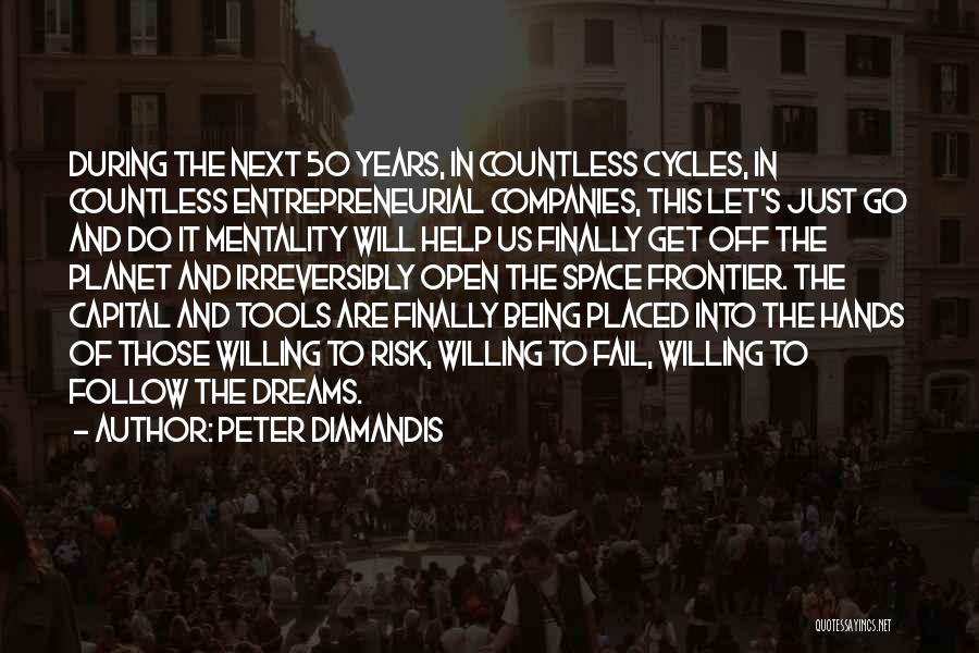 Peter Diamandis Quotes: During The Next 50 Years, In Countless Cycles, In Countless Entrepreneurial Companies, This Let's Just Go And Do It Mentality
