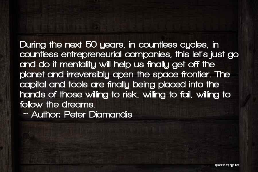 Peter Diamandis Quotes: During The Next 50 Years, In Countless Cycles, In Countless Entrepreneurial Companies, This Let's Just Go And Do It Mentality