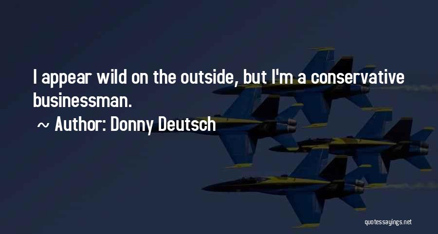 Donny Deutsch Quotes: I Appear Wild On The Outside, But I'm A Conservative Businessman.