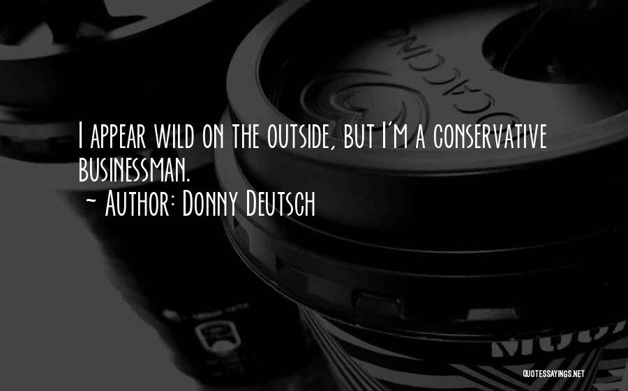 Donny Deutsch Quotes: I Appear Wild On The Outside, But I'm A Conservative Businessman.