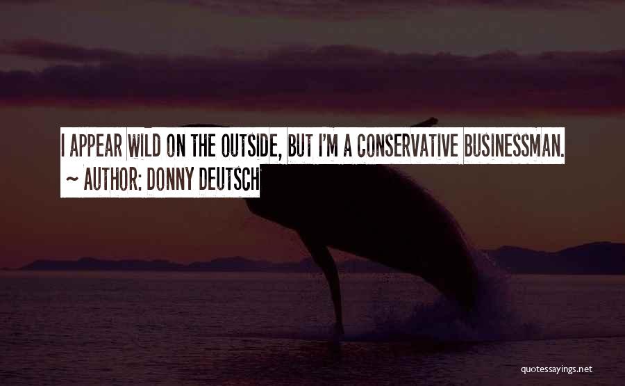 Donny Deutsch Quotes: I Appear Wild On The Outside, But I'm A Conservative Businessman.