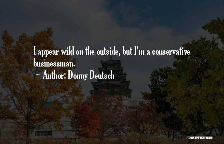 Donny Deutsch Quotes: I Appear Wild On The Outside, But I'm A Conservative Businessman.