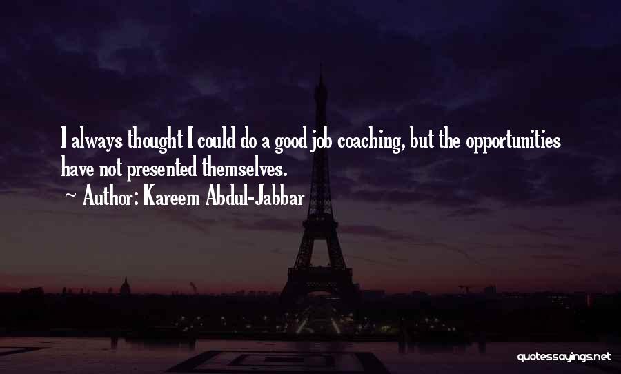Kareem Abdul-Jabbar Quotes: I Always Thought I Could Do A Good Job Coaching, But The Opportunities Have Not Presented Themselves.