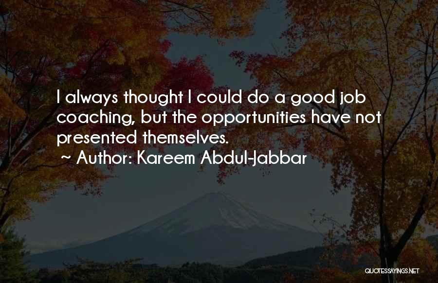 Kareem Abdul-Jabbar Quotes: I Always Thought I Could Do A Good Job Coaching, But The Opportunities Have Not Presented Themselves.