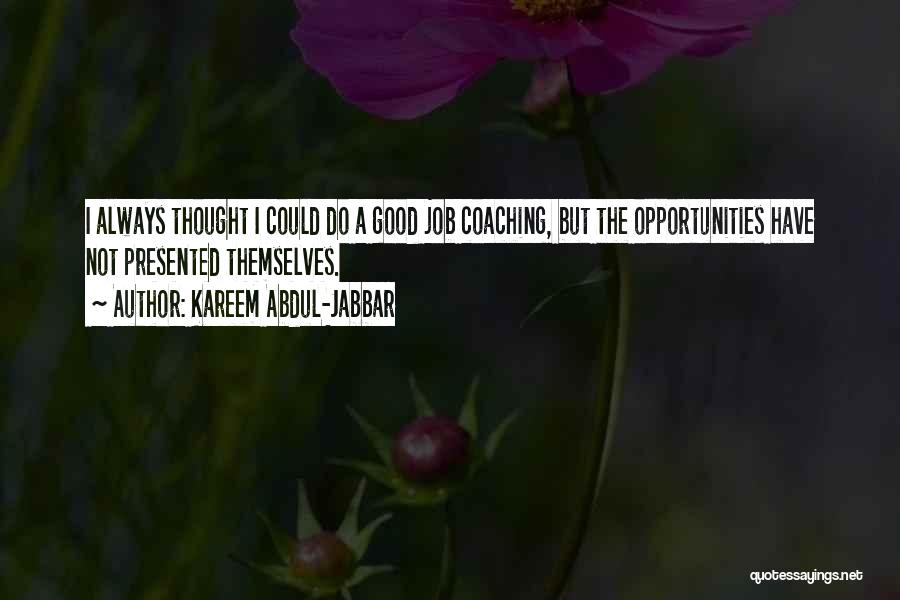 Kareem Abdul-Jabbar Quotes: I Always Thought I Could Do A Good Job Coaching, But The Opportunities Have Not Presented Themselves.